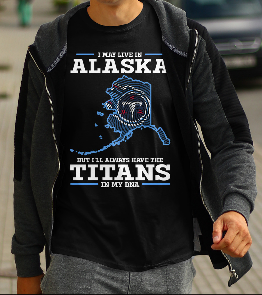I May Live In Alaska But I'll Always Have The Titans In My DNA T-Shirt