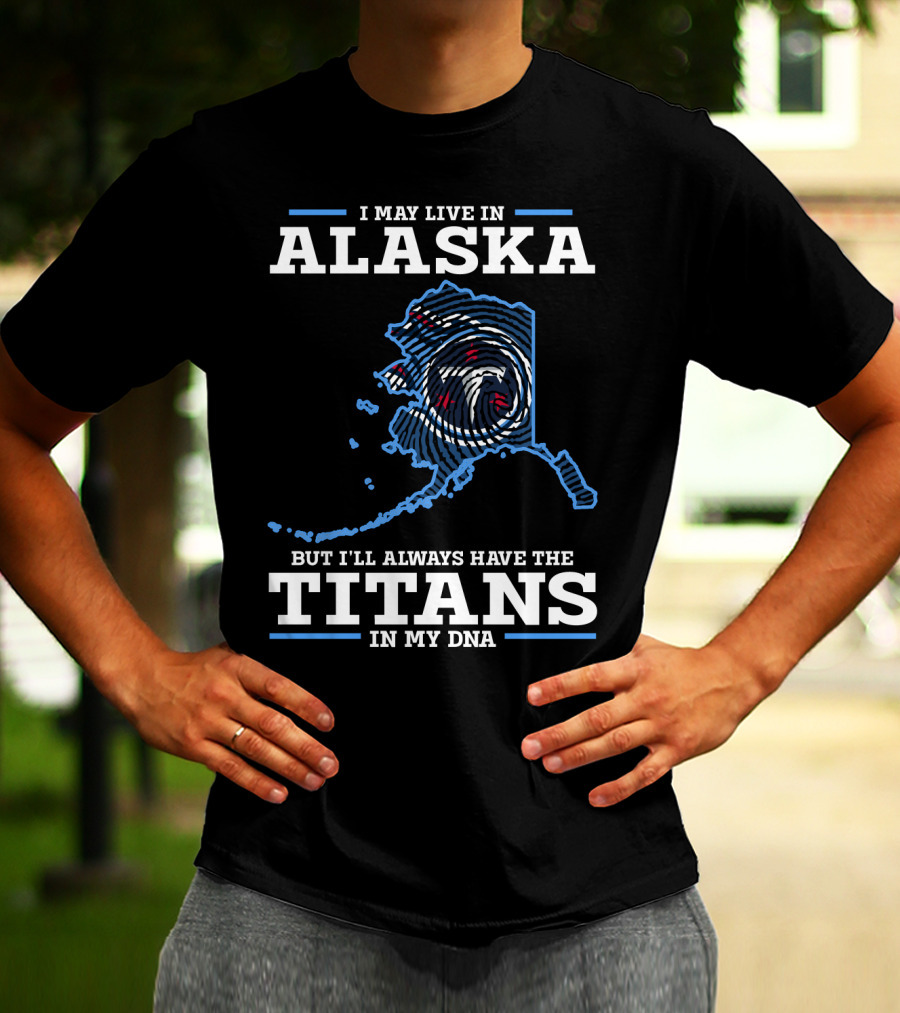 I May Live In Alaska But I'll Always Have The Titans In My DNA T-Shirt