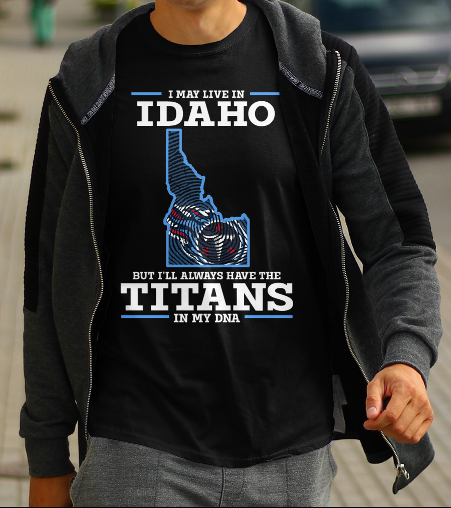 I May Live In Idaho But I'll Always Have The Titans In My DNA T-Shirt