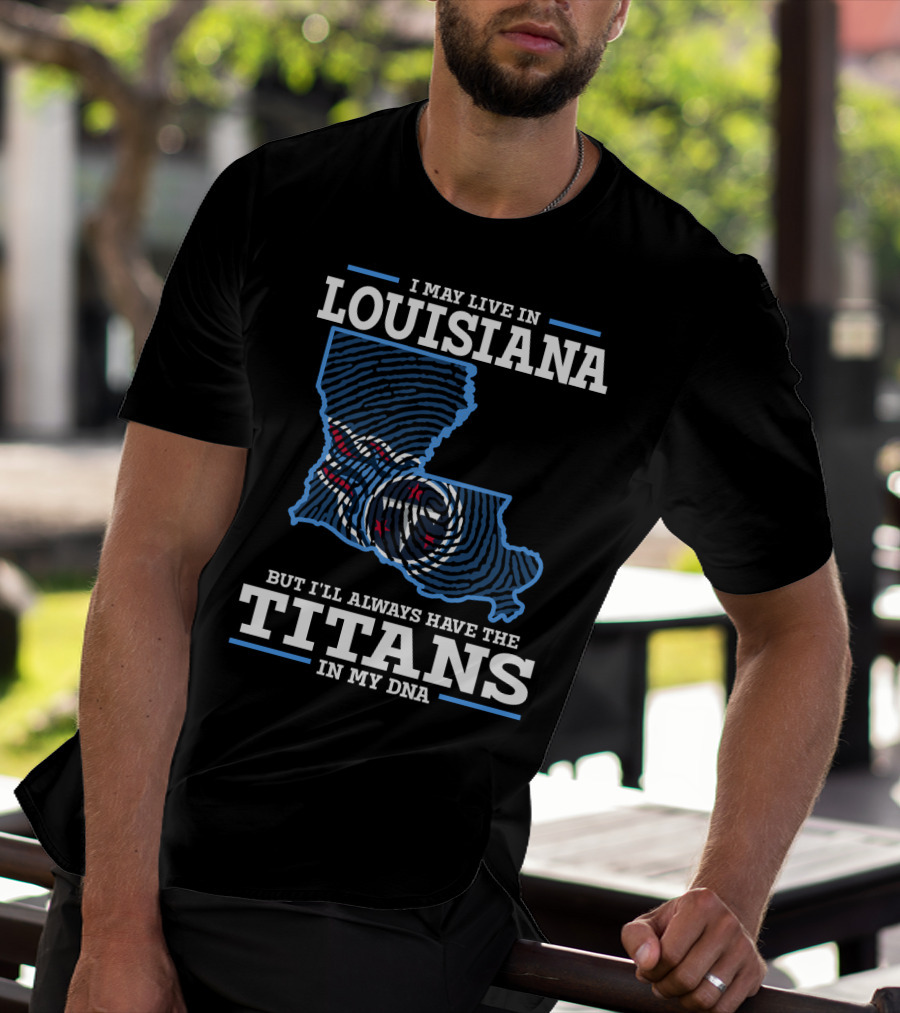 I May Live In Louisiana But I'll Always Have The Titans In My DNA T-Shirt
