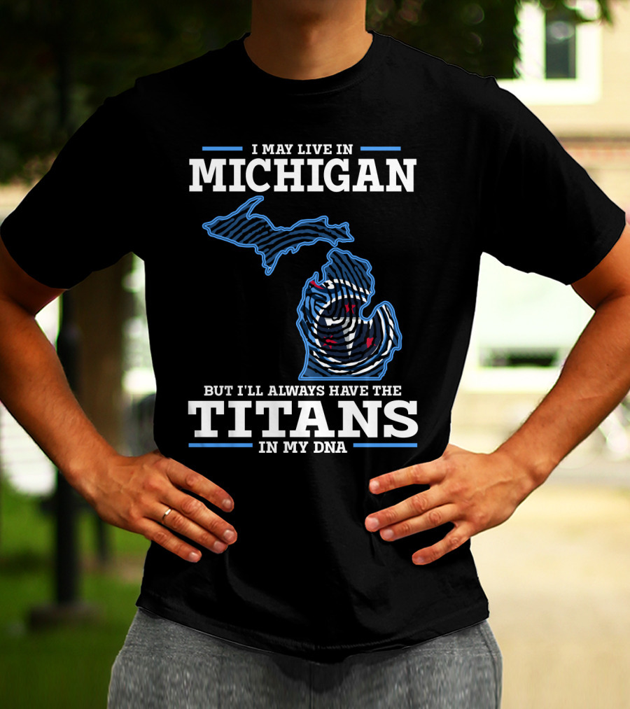 I May Live In Michigan But I'll Always Have The Titans In My DNA T-Shirt