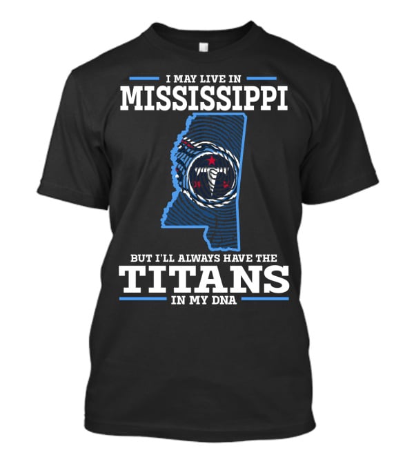 I May Live In Mississippi But I'll Always Have The Titans In My DNA T-Shirt