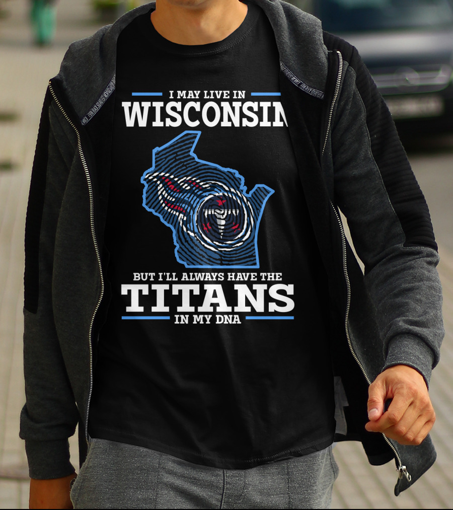 I MAY LIVE IN WISCONSIN BUT I'LL ALWAYS HAVE THE TITANS IN MY DNA T-Shirt