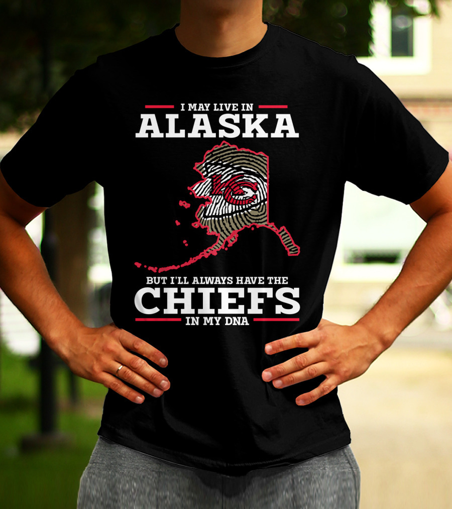 I MAY LIVE IN ALASKA BUT I'LL ALWAYS HAVE THE CHIEFS IN MY DNA T-Shirt