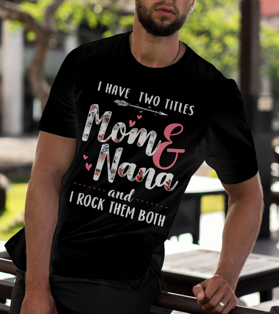 I Have Two Titles Mom And Nana And I Rock Them Both Arrow Hearts Floral T-Shirt