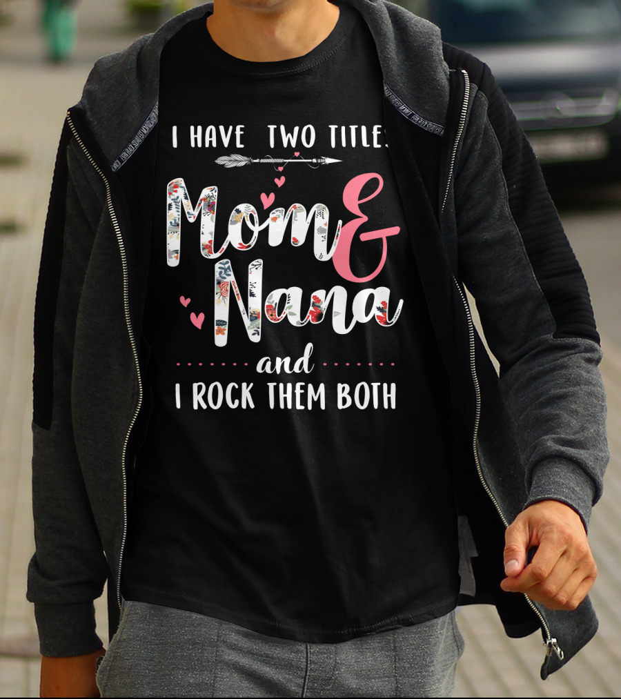 I Have Two Titles Mom And Nana And I Rock Them Both Arrow Hearts Floral T-Shirt