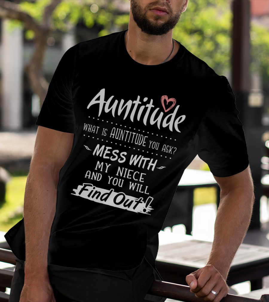 Auntitude What Is Auntitude You Ask Mess With My Niece And You Will Find Out With Heart T-Shirt