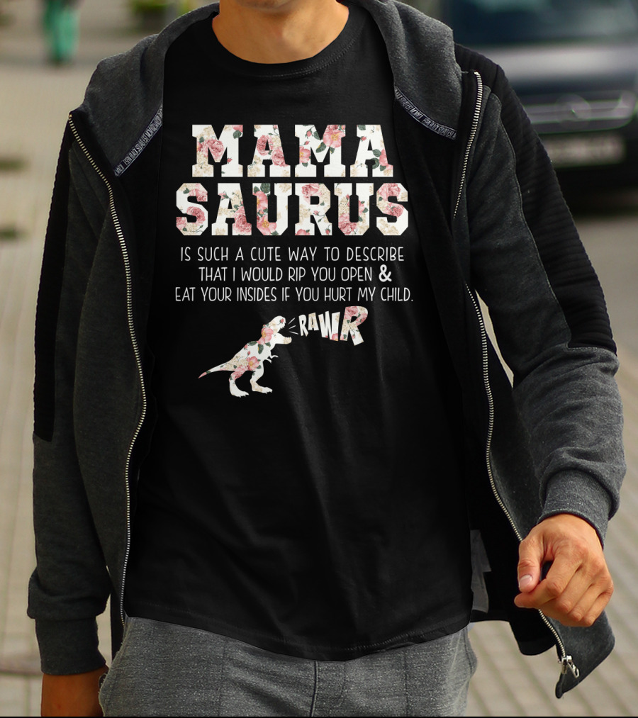 Mama Saurus Is Such A Cute Way To Describe That I Would Rip You Open And Eat Your Insides If You Hurt My Child Rawr T-Shirt