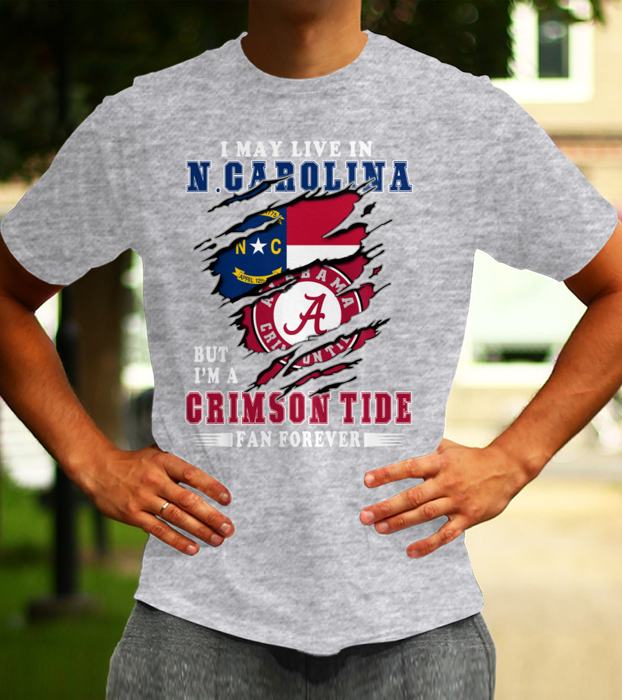 I May Live In N. Carolina But I'm A Crimson Tide Fan Forever T-Shirt