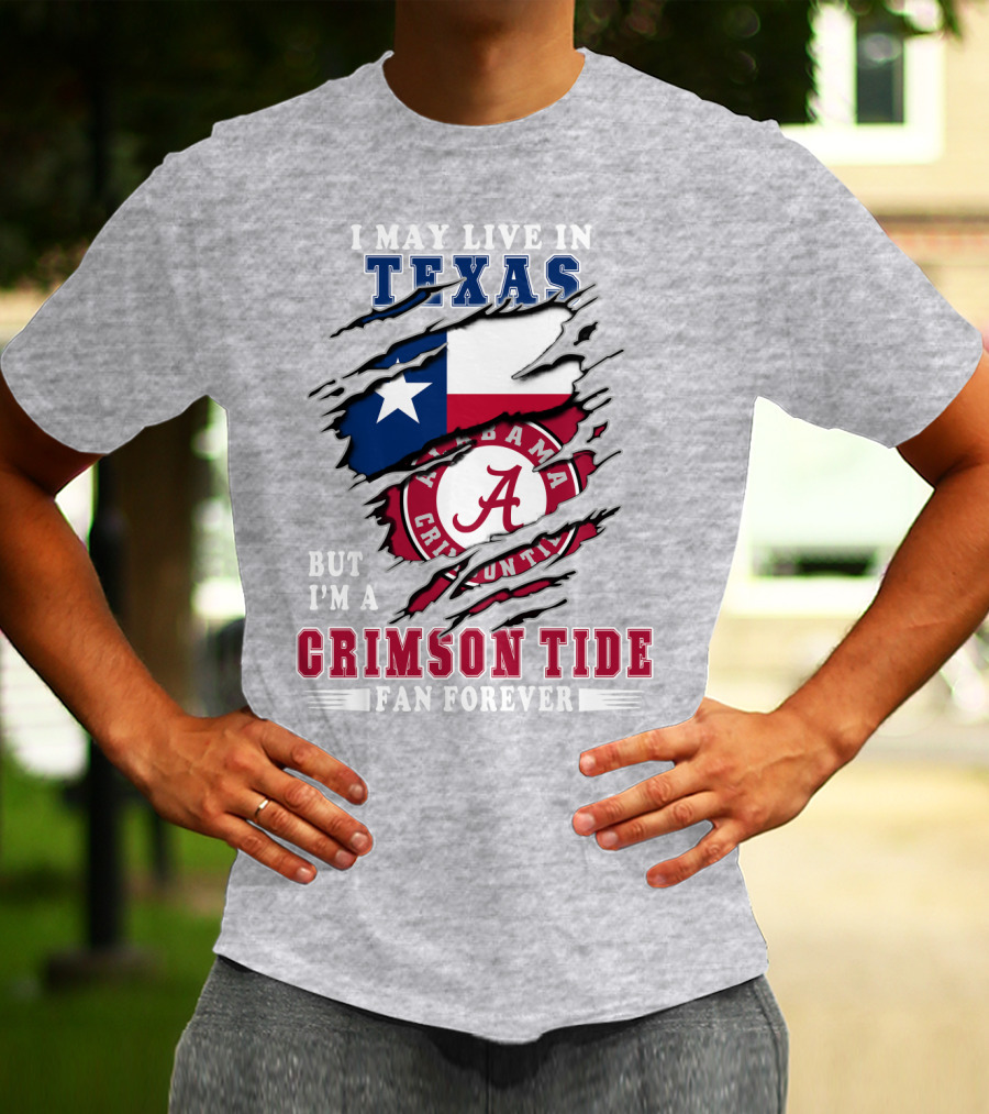I May Live In Texas But I'm A Crimson Tide Fan Forever Alabama Crimson Tide T-Shirt