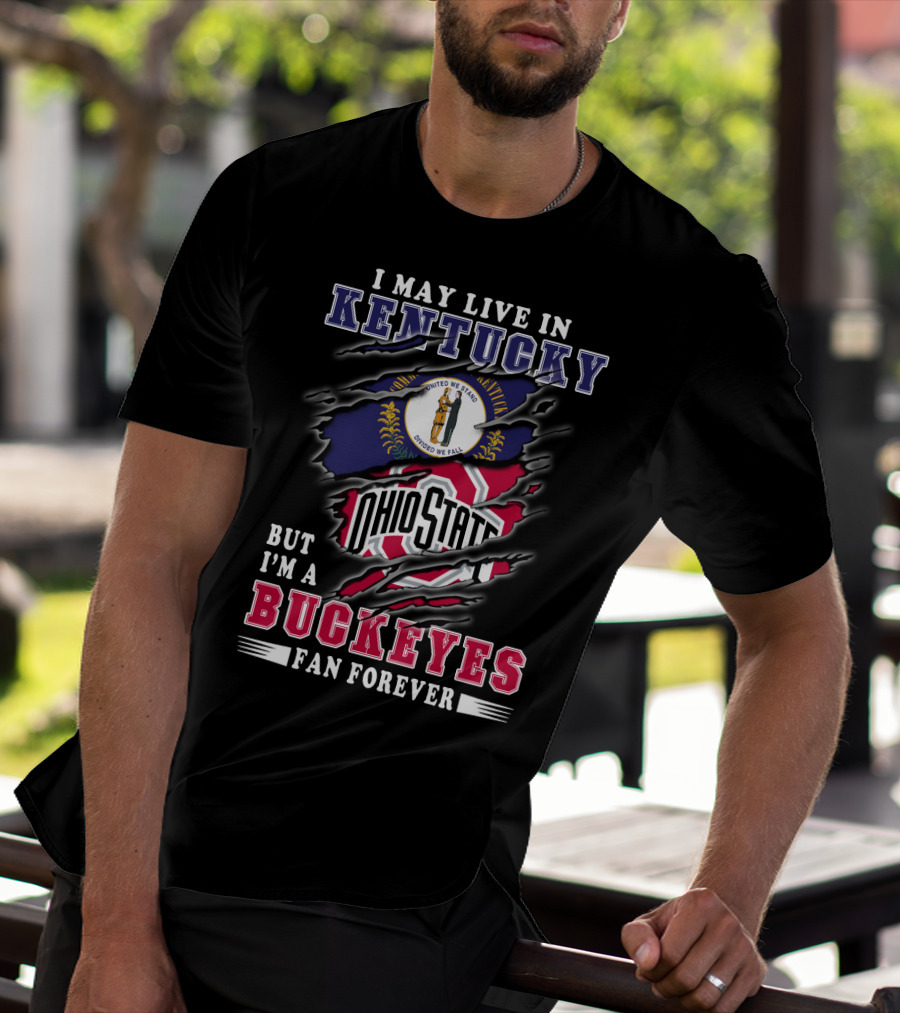 I May Live In Kentucky But I'm A Ohio State Buckeyes Fan Forever T-Shirt