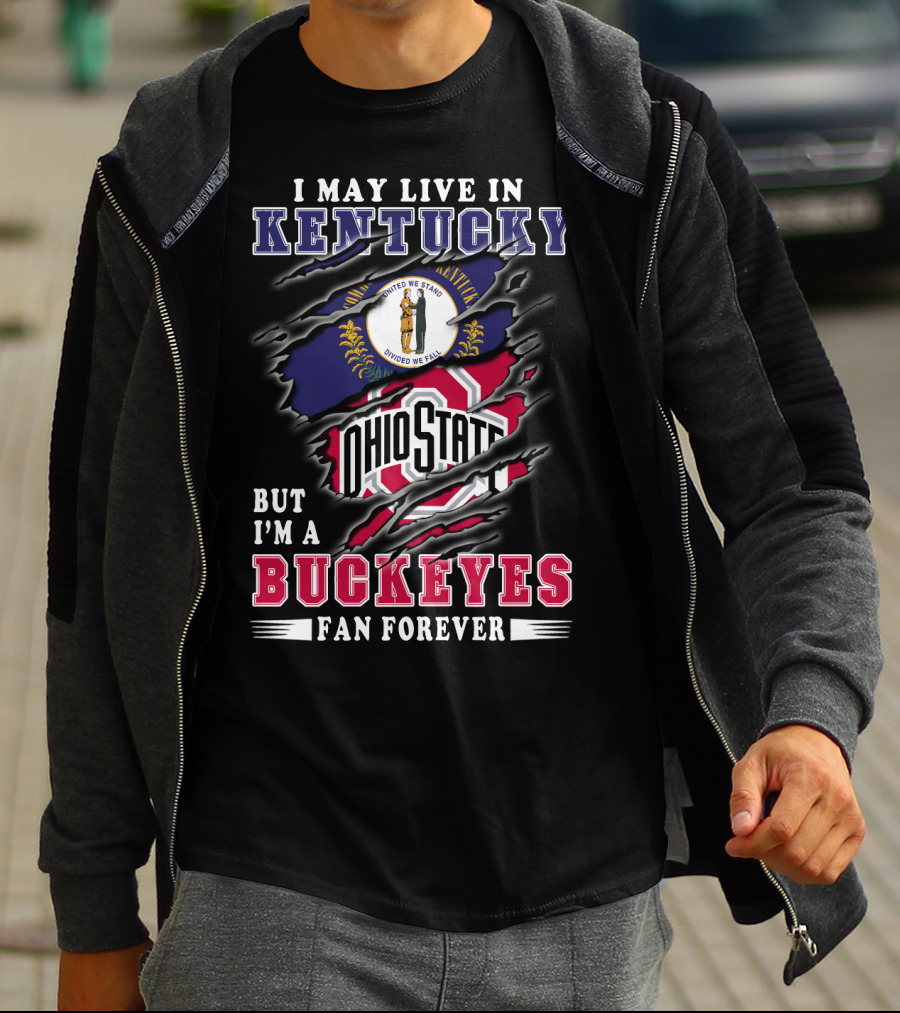 I May Live In Kentucky But I'm A Ohio State Buckeyes Fan Forever T-Shirt