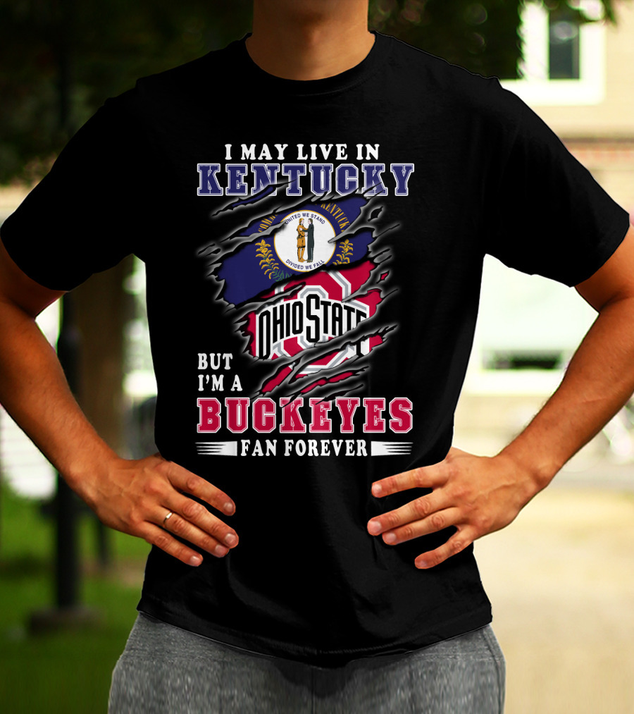 I May Live In Kentucky But I'm A Ohio State Buckeyes Fan Forever T-Shirt