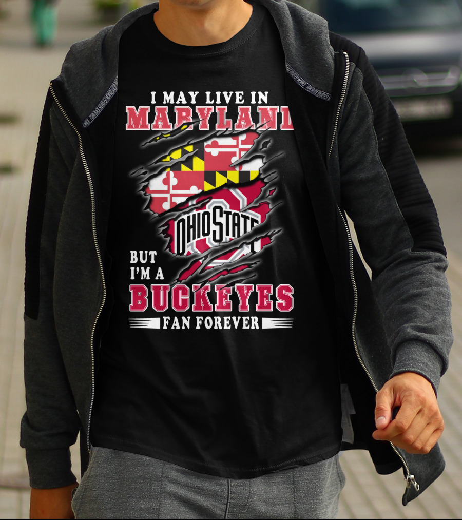 I May Live In Maryland But I'm A Ohio State Buckeyes Fan Forever T-Shirt