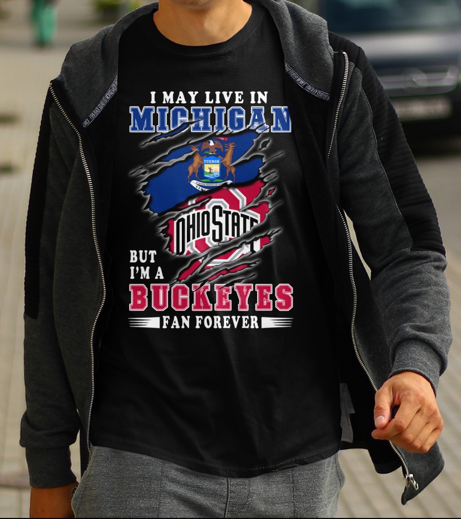 I May Live In Michigan But I'm A Buckeyes Fan Forever Ohio State T-Shirt