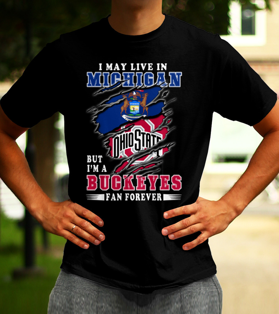 I May Live In Michigan But I'm A Buckeyes Fan Forever Ohio State T-Shirt