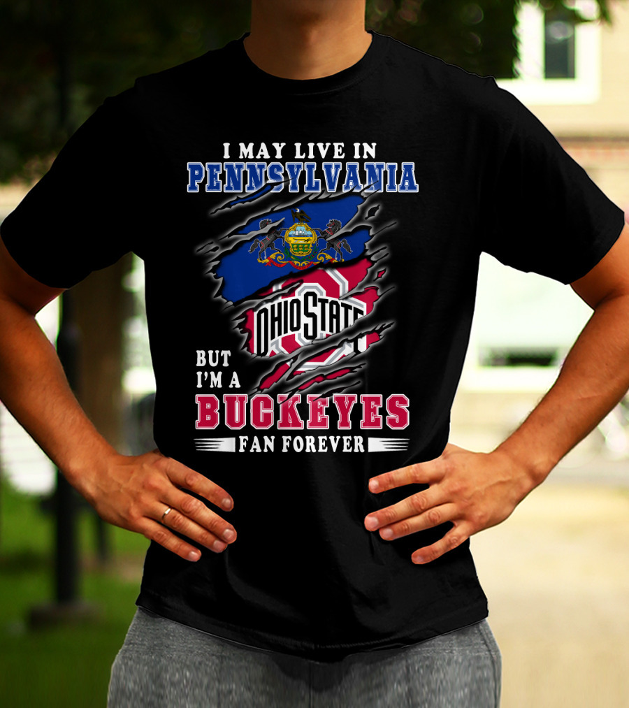 I May Live In Pennsylvania But I'm A Buckeyes Fan Forever Ohio State T-Shirt