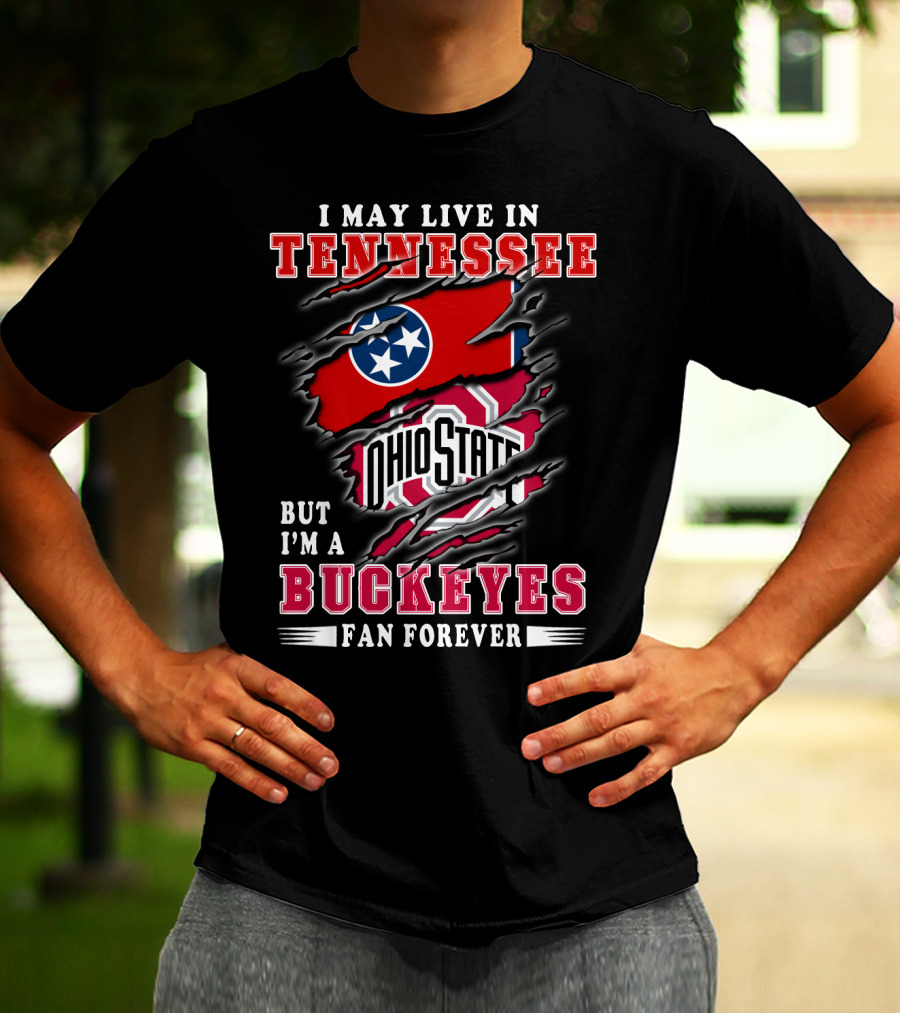 I May Live In Tennessee But I'm An Ohio State Buckeyes Fan Forever T-Shirt