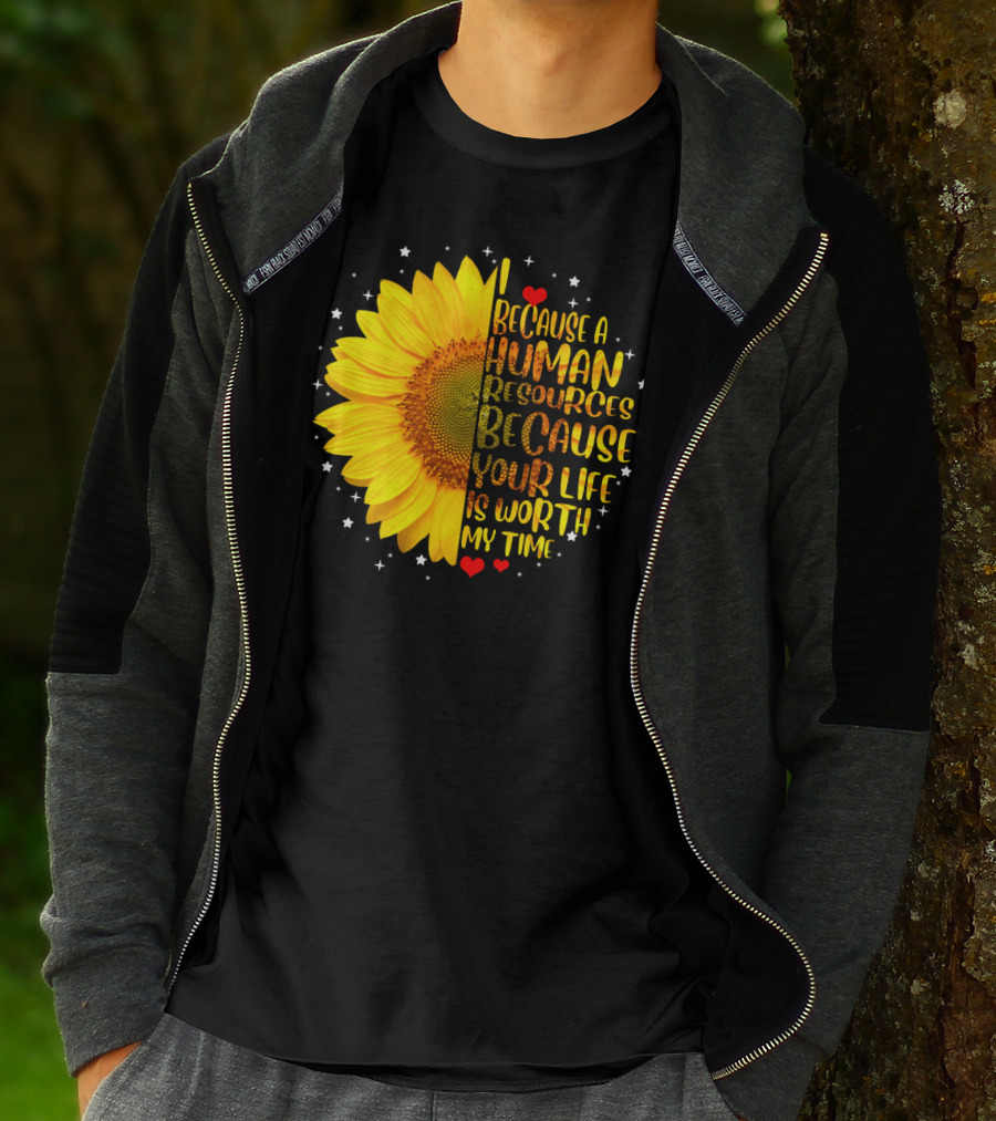 I Because A Human Resources Sunflower Your Life Is Worth My Time T-Shirt