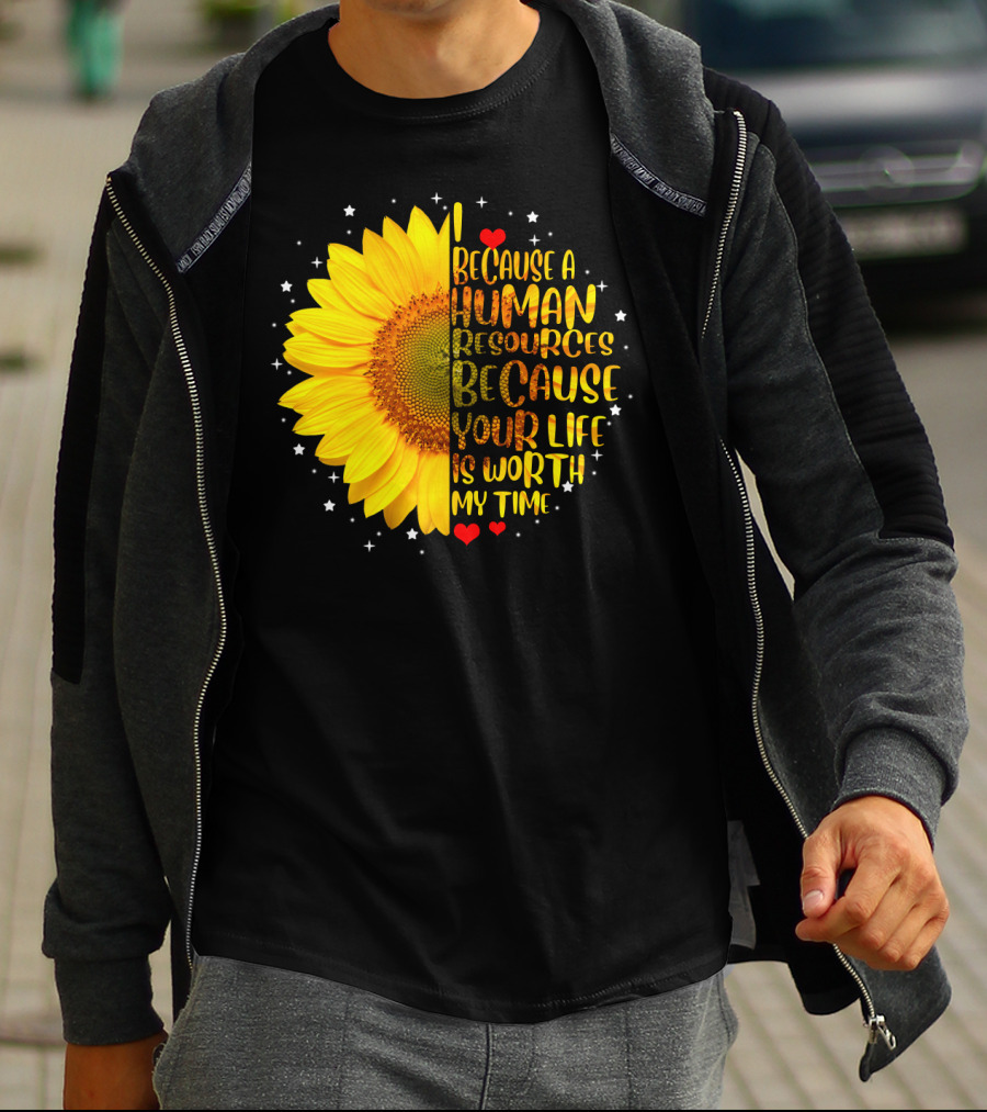 I Because A Human Resources Sunflower Your Life Is Worth My Time T-Shirt
