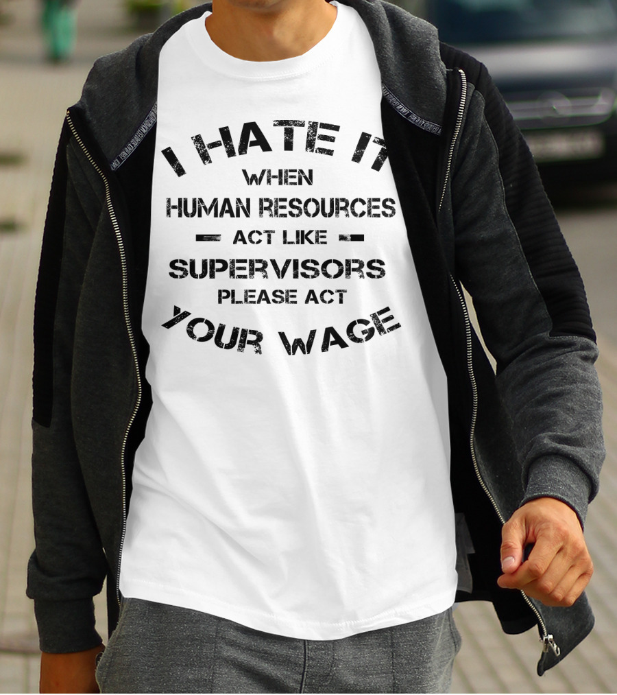 I Hate It When Human Resources Act Like Supervisors Please Act Your Wage T-Shirt