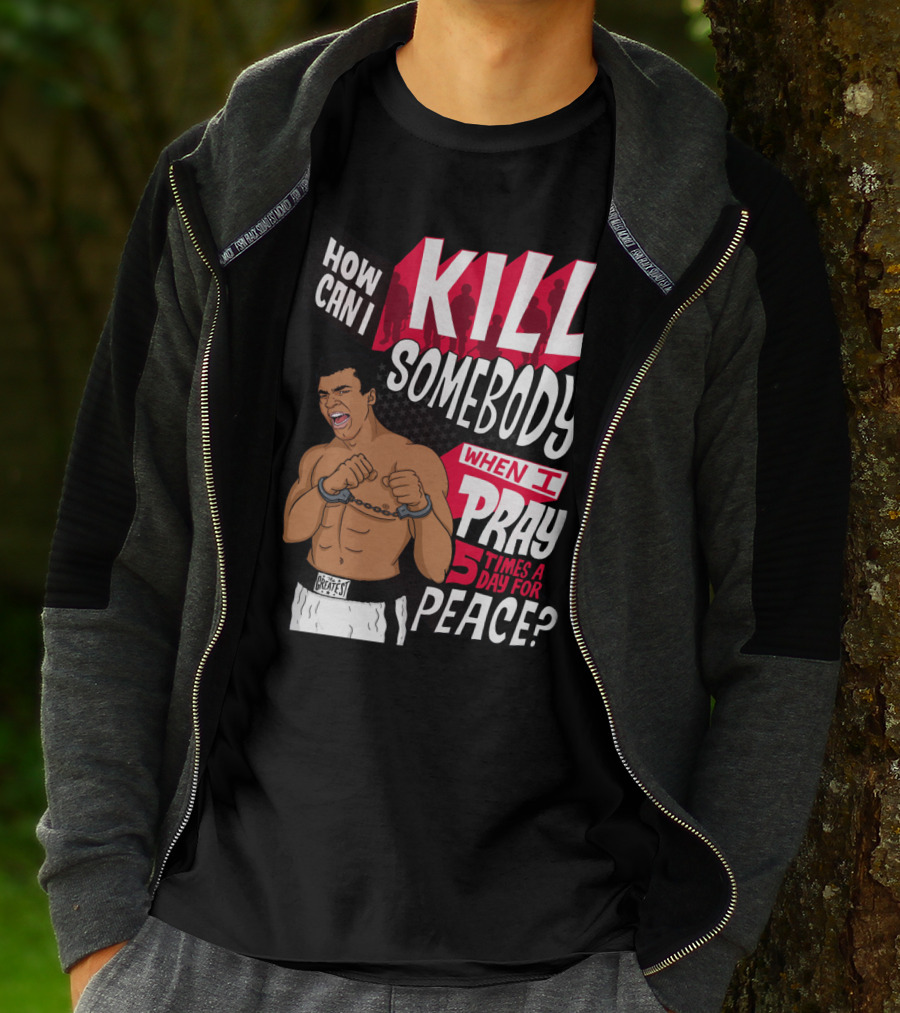 Muhammad Ali How Can I Kill Somebody When I Pray 5 Times A Day For Peace T-Shirt