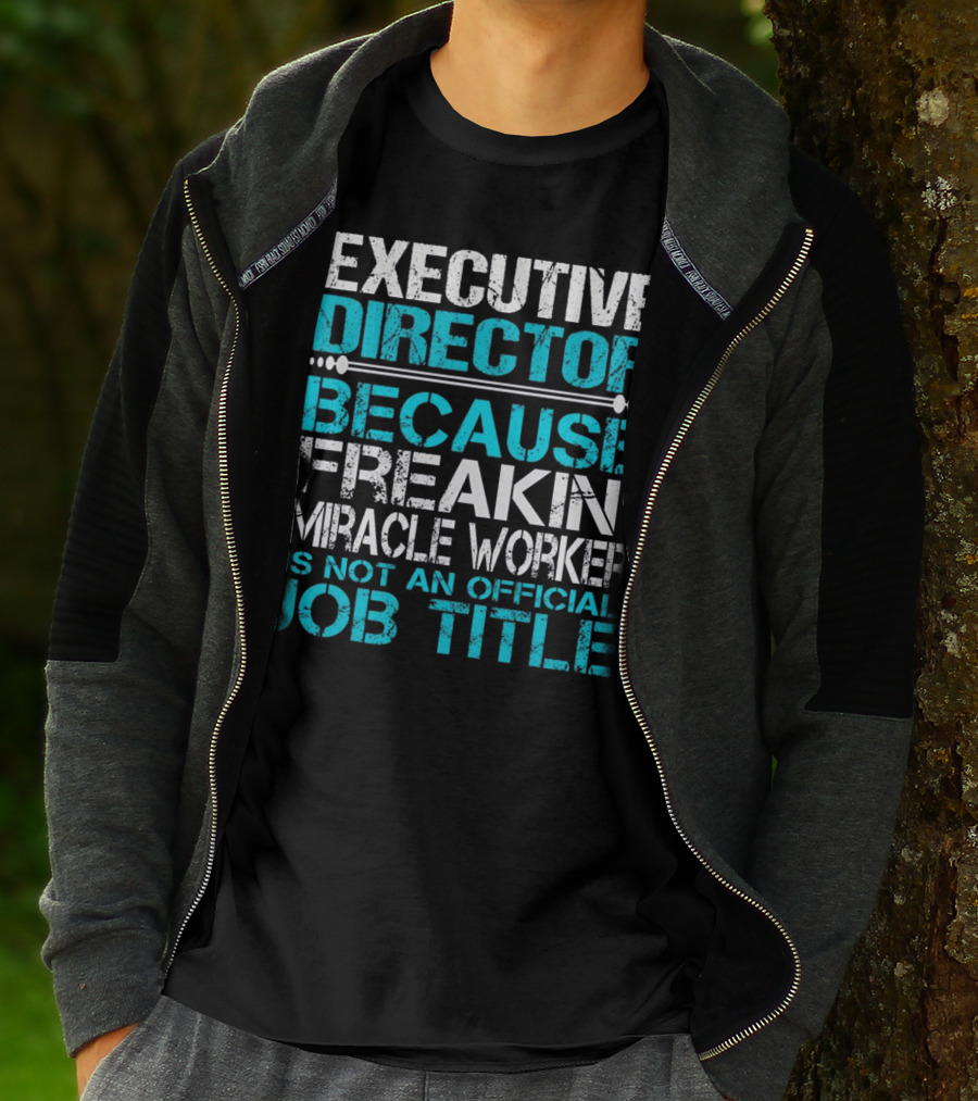 Executive Director Because Freakin Miracle Worker Is Not An Official Job Title T-Shirt