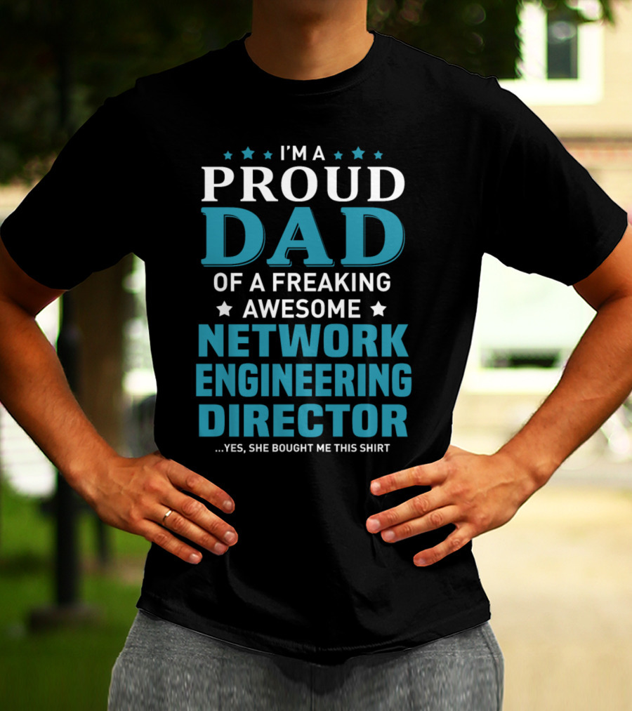 I'm A Proud Dad Of A Freaking Awesome Network Engineering Director Yes She Bought Me This T-Shirt