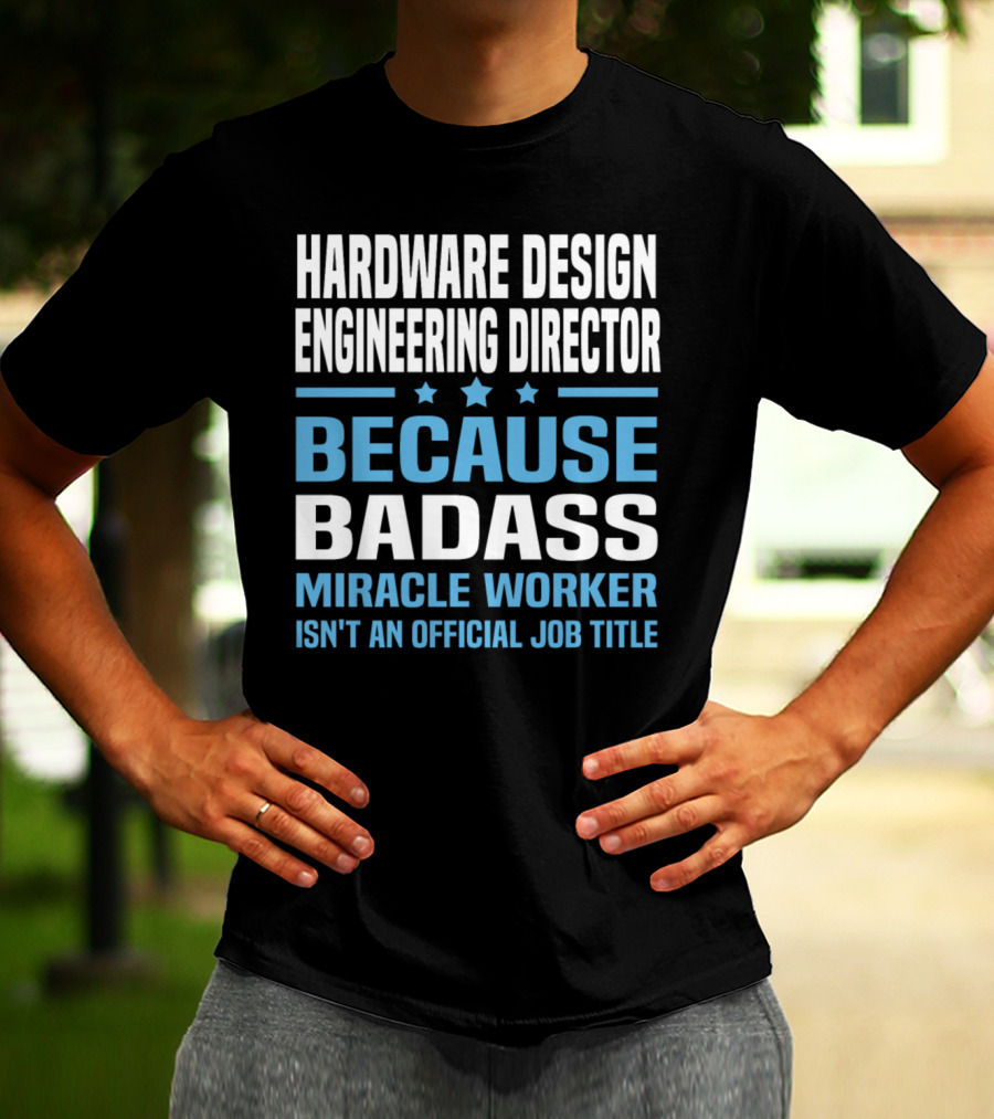 Hardware Design Engineering Director Because Badass Miracle Worker Isn't An Official Job Title T-Shirt
