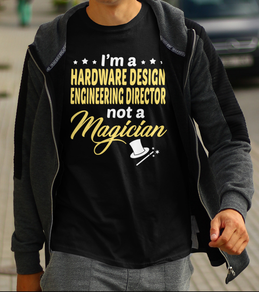 I'm A Hardware Design Engineering Director Not A Magician T-Shirt