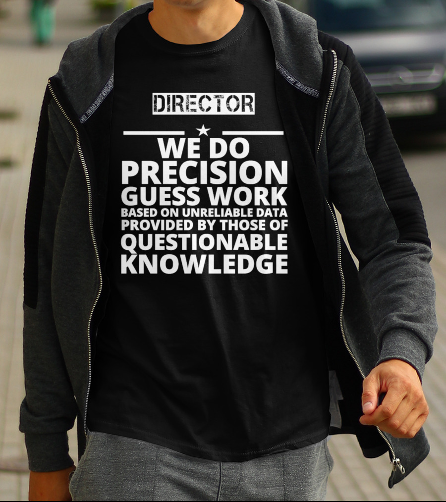 Director We Do Precision Guess Work Based On Unreliable Data Provided By Those Of Questionable Knowledge T-Shirt