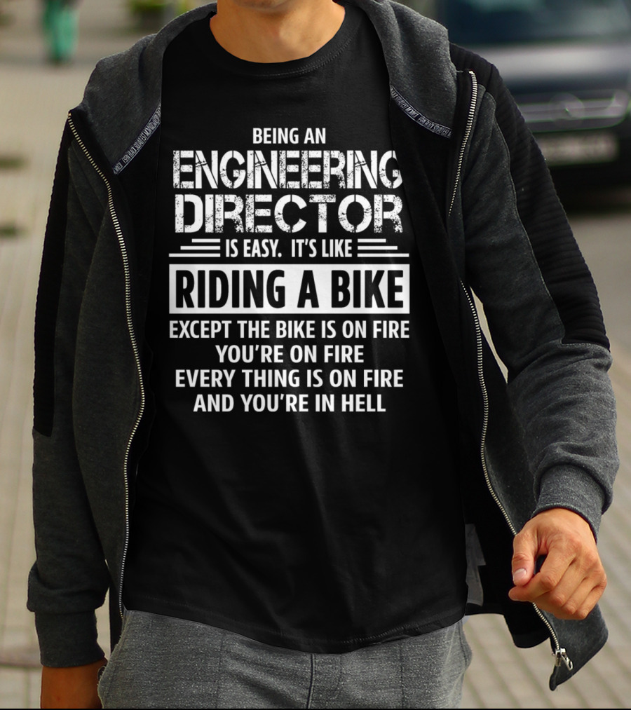 Being An Engineering Director Is Easy It's Like Riding A Bike Except The Bike Is On Fire You're On Fire Everything Is On Fire And You're In Hell T-Shirt