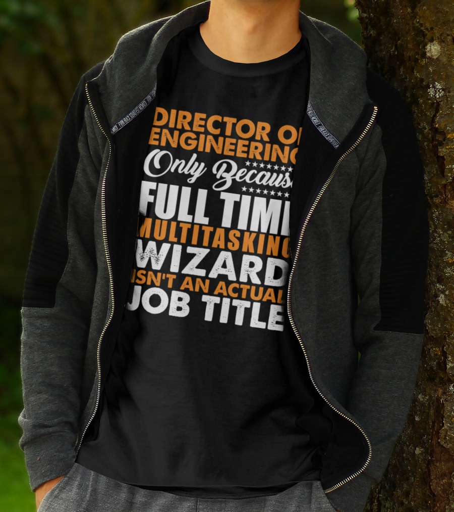 Director Of Engineering Only Because Full Time Multitasking Wizard Isn't An Actual Job Title T-Shirt