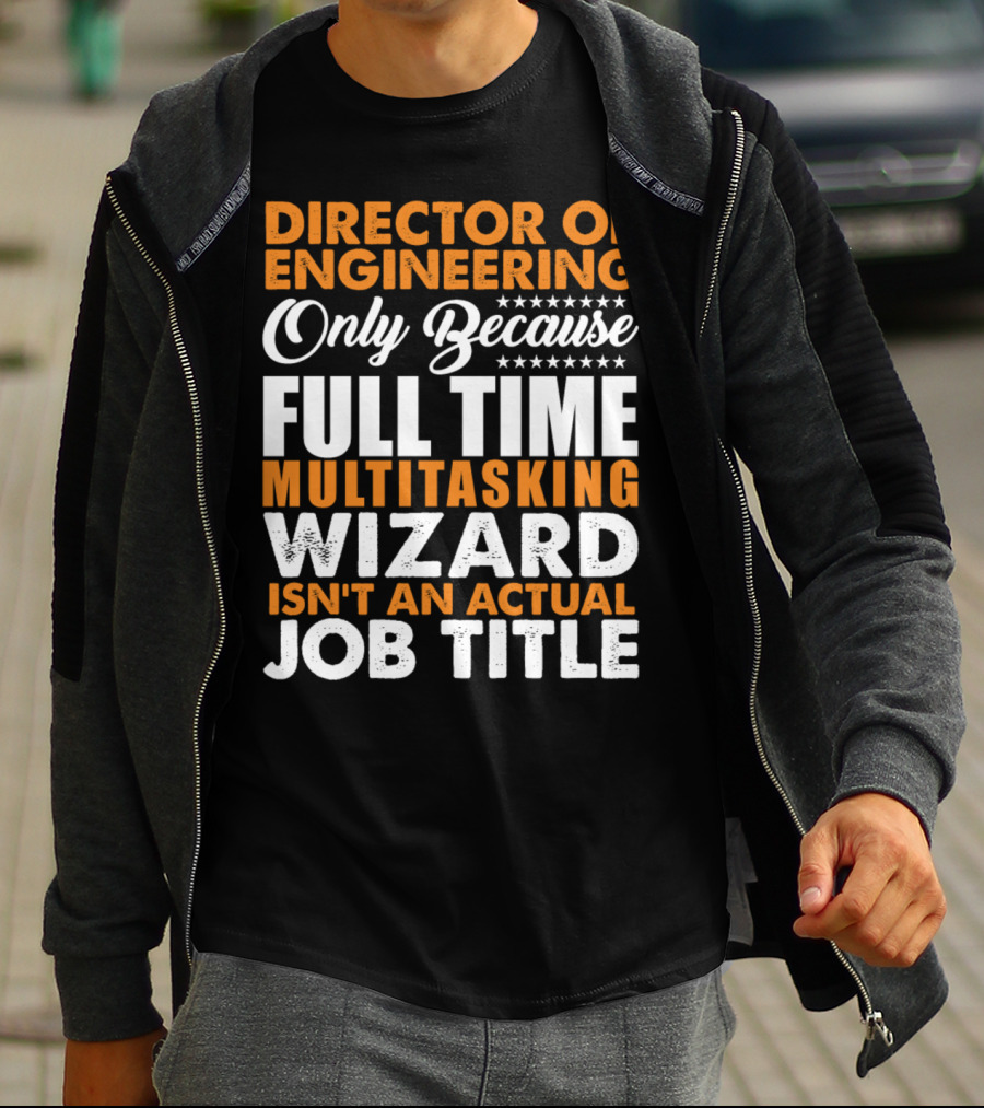 Director Of Engineering Only Because Full Time Multitasking Wizard Isn't An Actual Job Title T-Shirt
