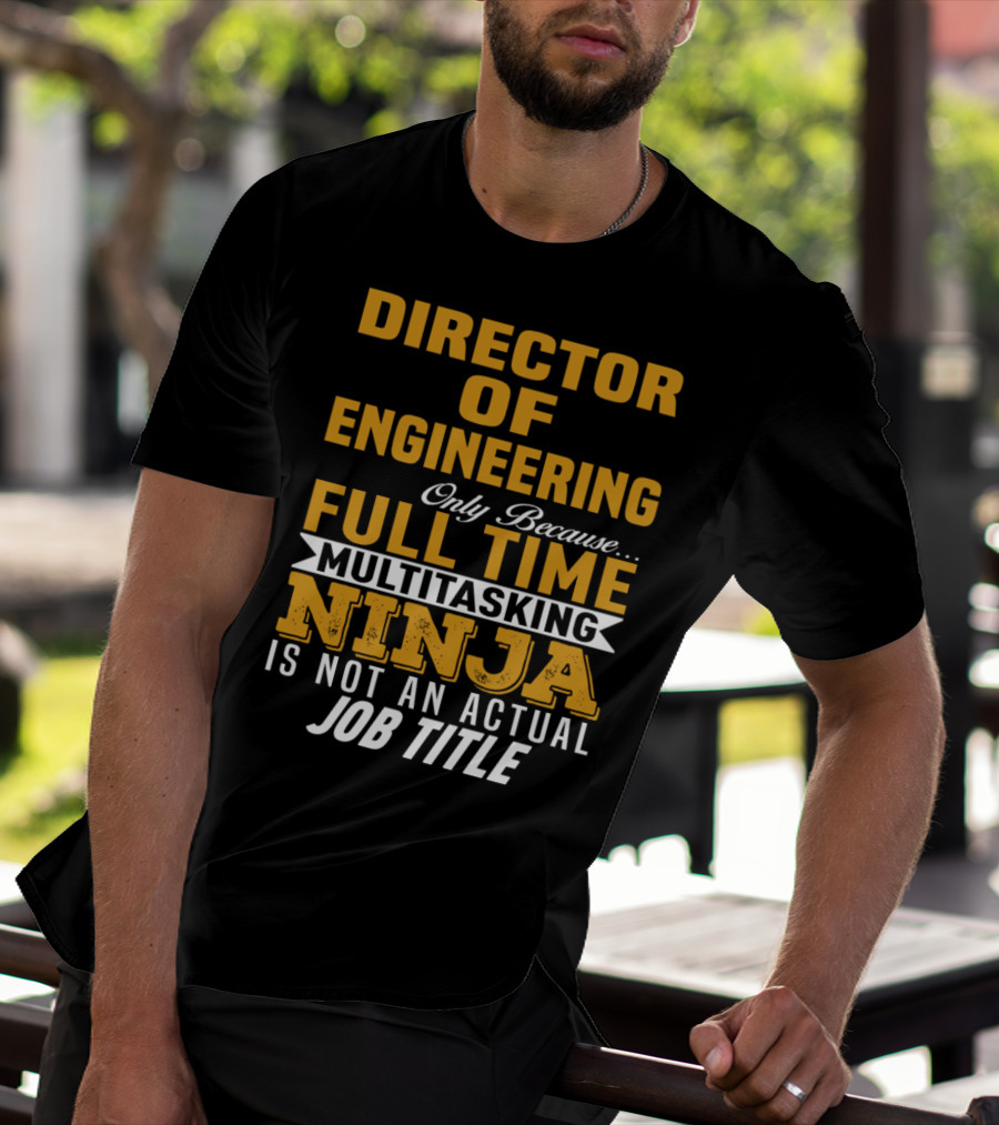 Director Of Engineering Only Because Full Time Multitasking Ninja Is Not An Actual Job Title T-Shirt