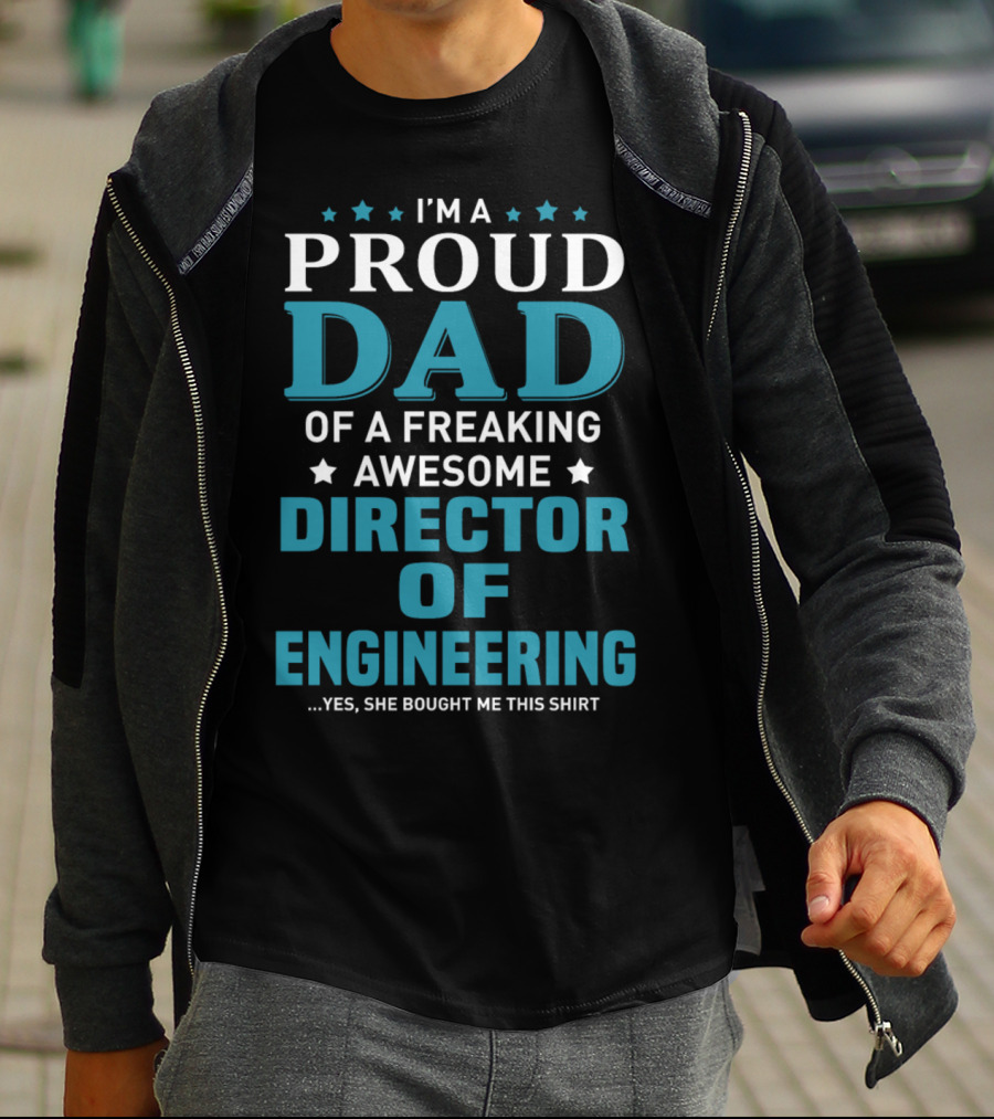 I'm A Proud Dad Of A Freaking Awesome Director Of Engineering Yes She Bought Me This T-Shirt