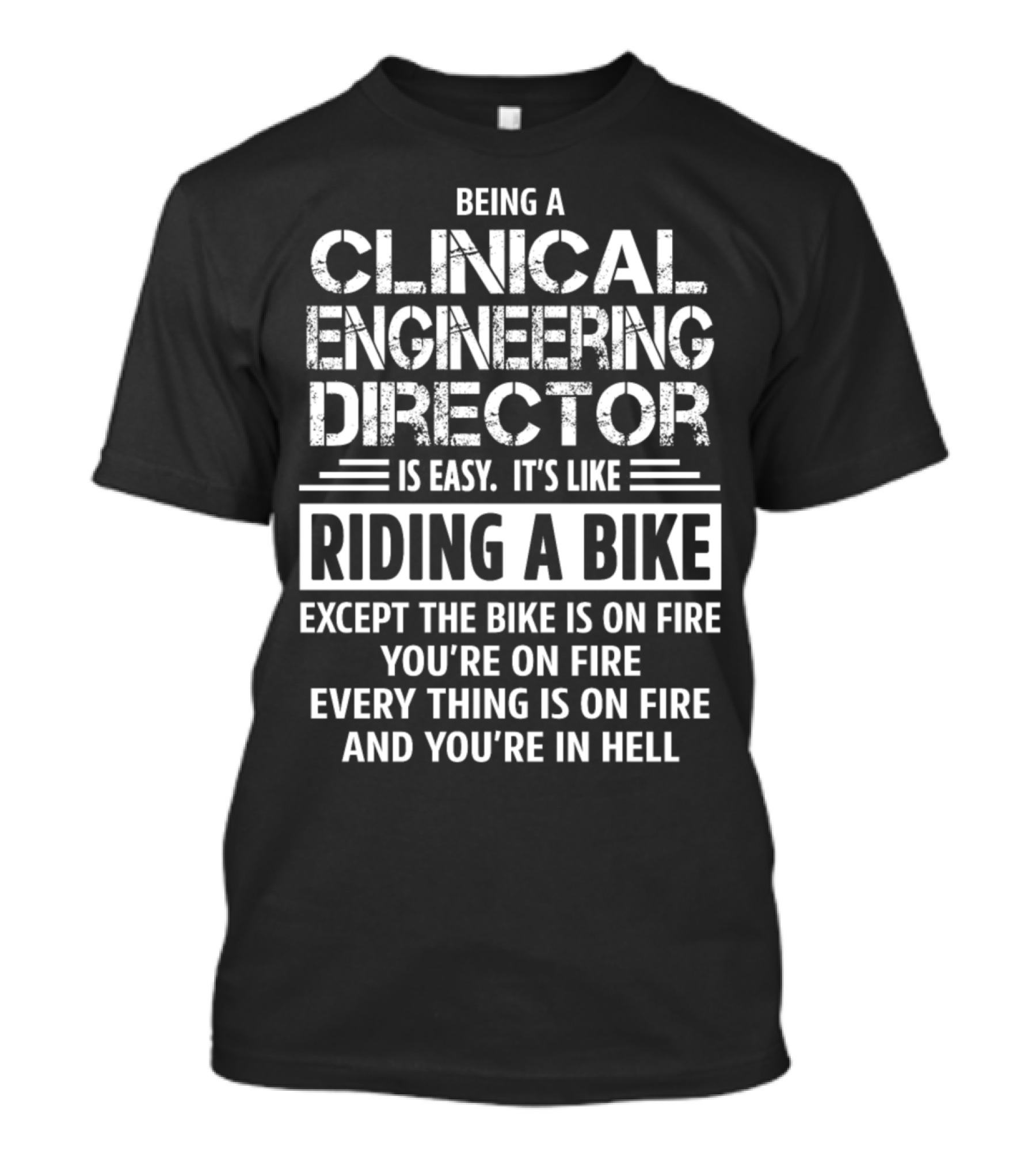 Being A Clinical Engineering Director Is Easy It's Like Riding A Bike Except The Bike Is On Fire You're On Fire Everything Is On Fire And You're In Hell T-Shirt