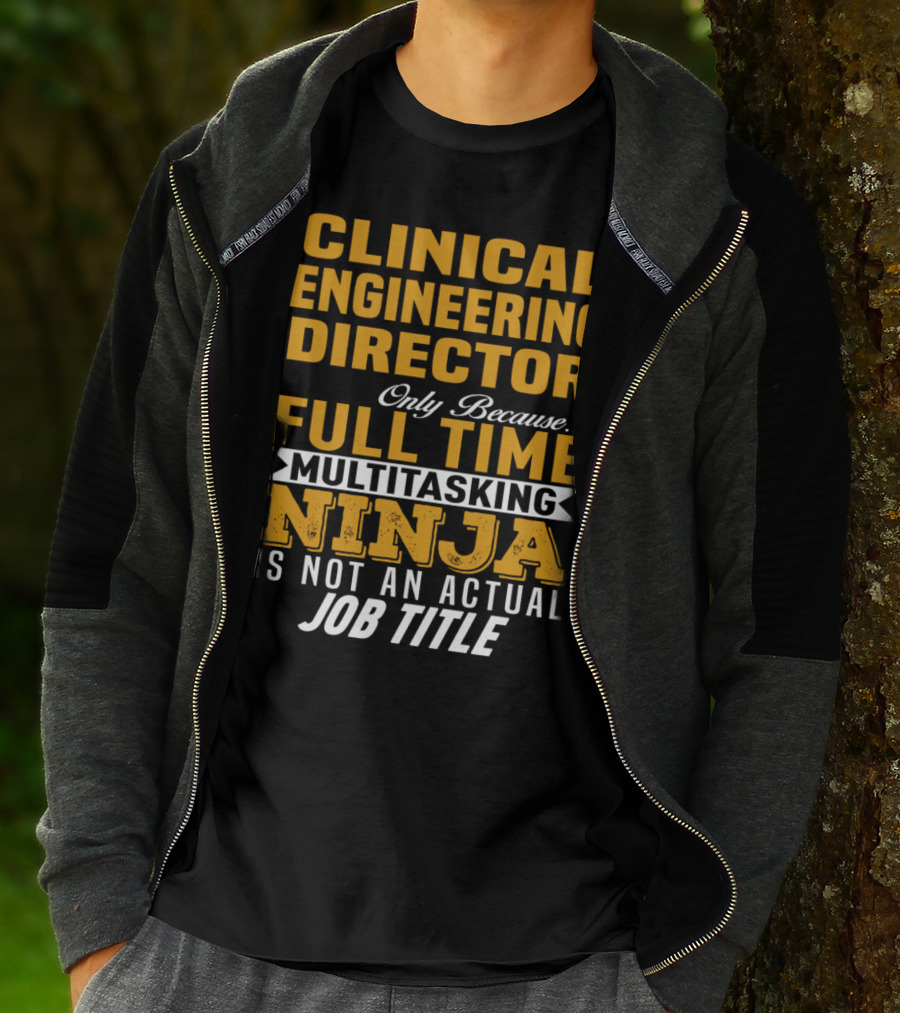 Clinical Engineering Director Only Because Full Time Multitasking Ninja Is Not An Actual Job Title T-Shirt