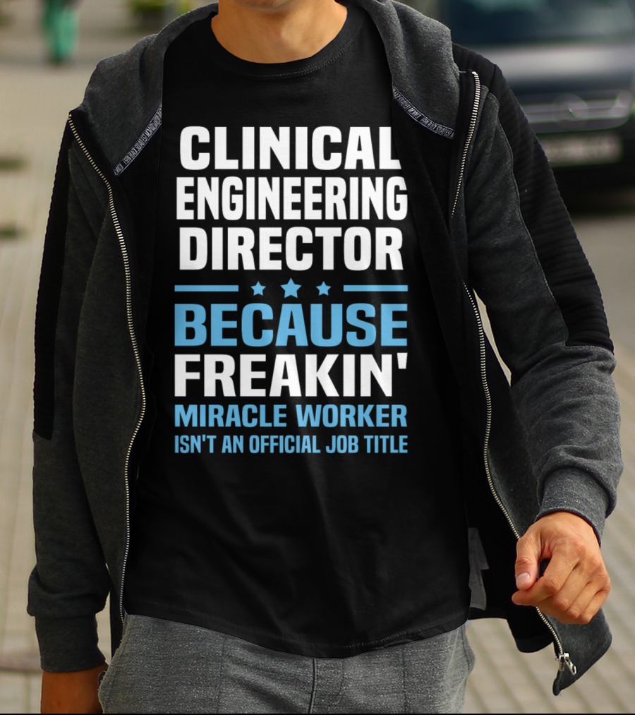 Clinical Engineering Director Because Freakin' Miracle Worker Isn't An Official Job Title T-Shirt