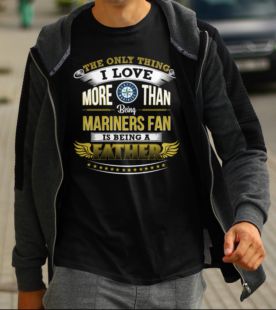 The Only Thing I Love More Than Being A Seattle Mariners Fan Is Being A Father T-Shirt