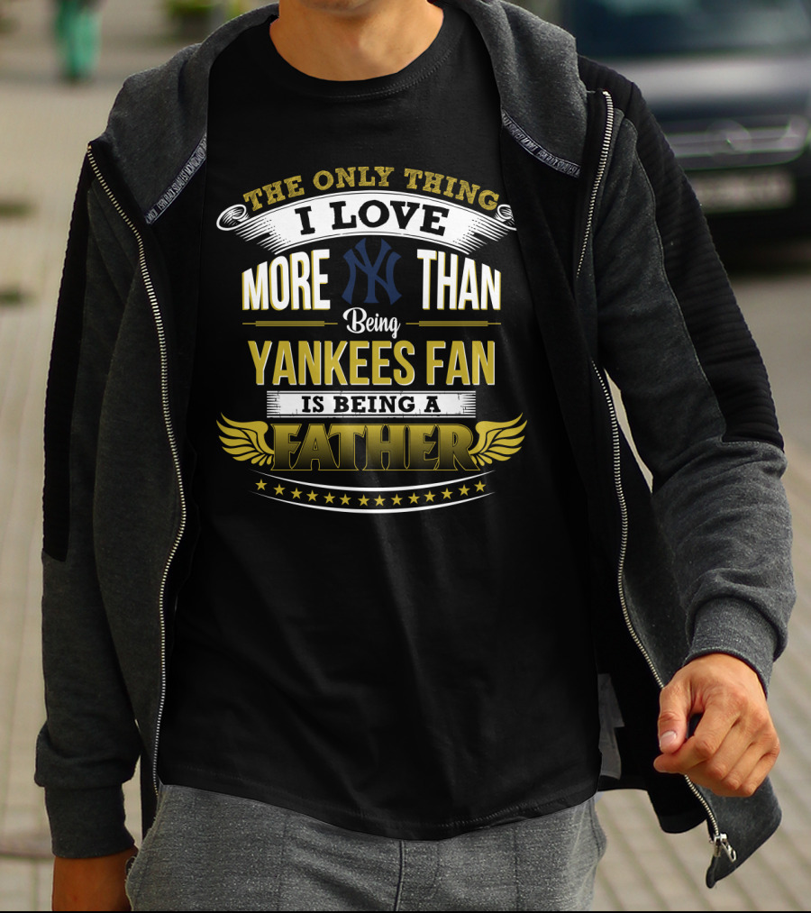 The Only Thing I Love More Than Being Yankees Fan Is Being A Father T-Shirt