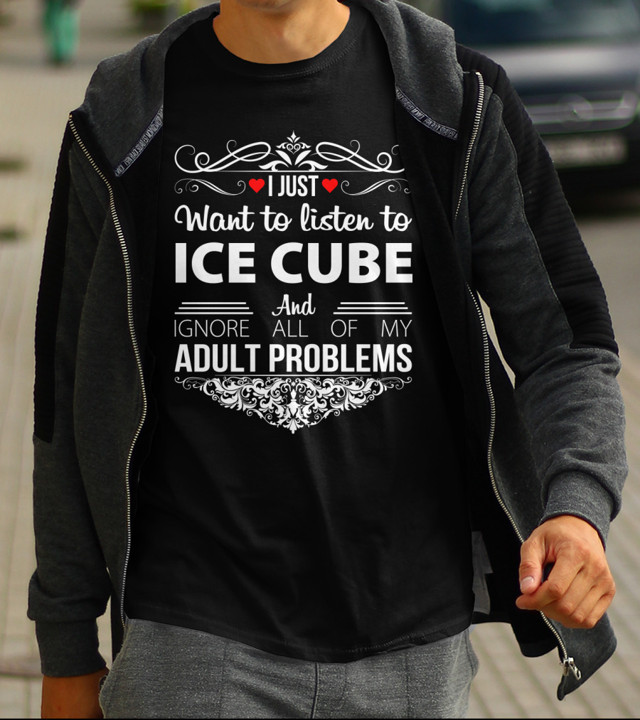 I Just Want To Listen To Ice Cube And Ignore All Of My Adult Problems T-Shirt