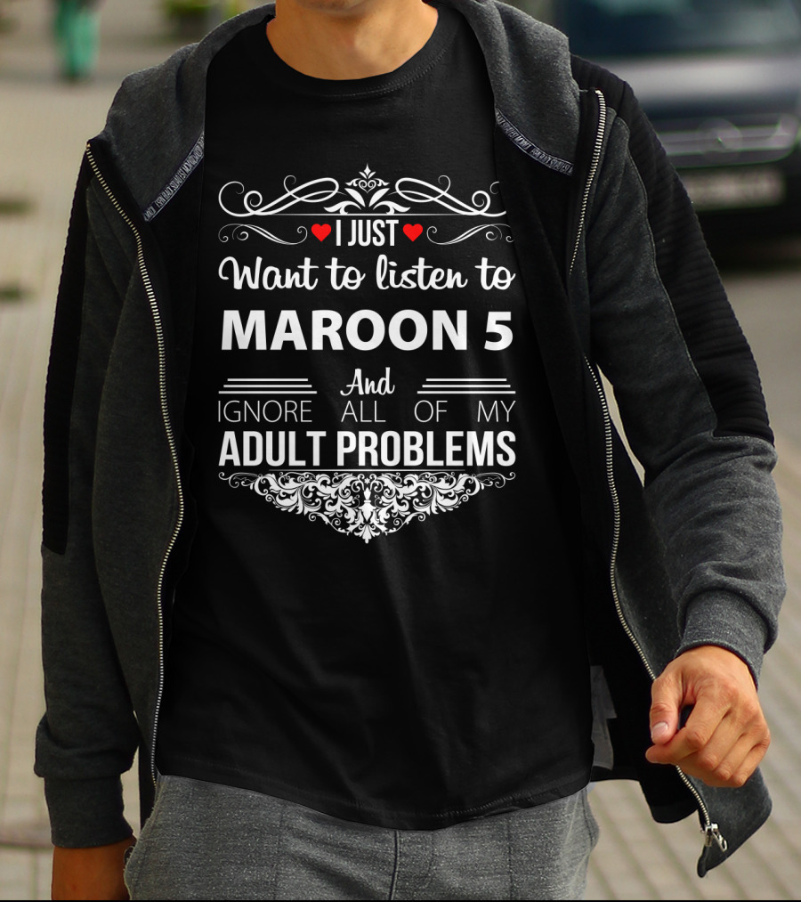I Just Want To Listen To Maroon 5 And Ignore All Of My Adult Problems T-Shirt