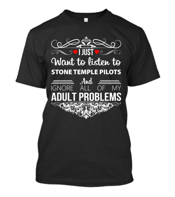 I Just Want To Listen To Stone Temple Pilots And Ignore All Of My Adult Problems T-Shirt
