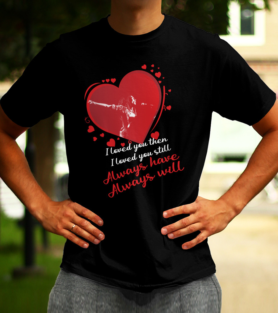 Bob Marley I Loved You Then I Loved You Still Always Have Always Will T-Shirt