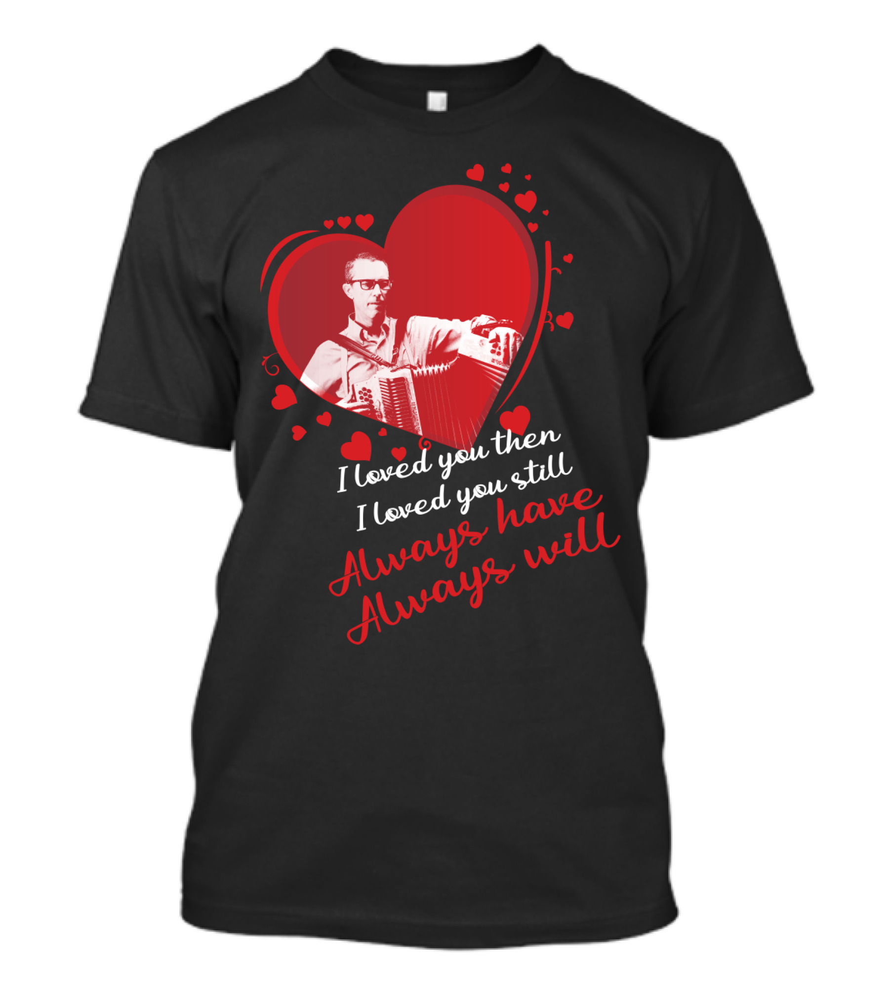 I Loved You Then I Loved You Still Always Have Always Will Heart And Accordion T-Shirt