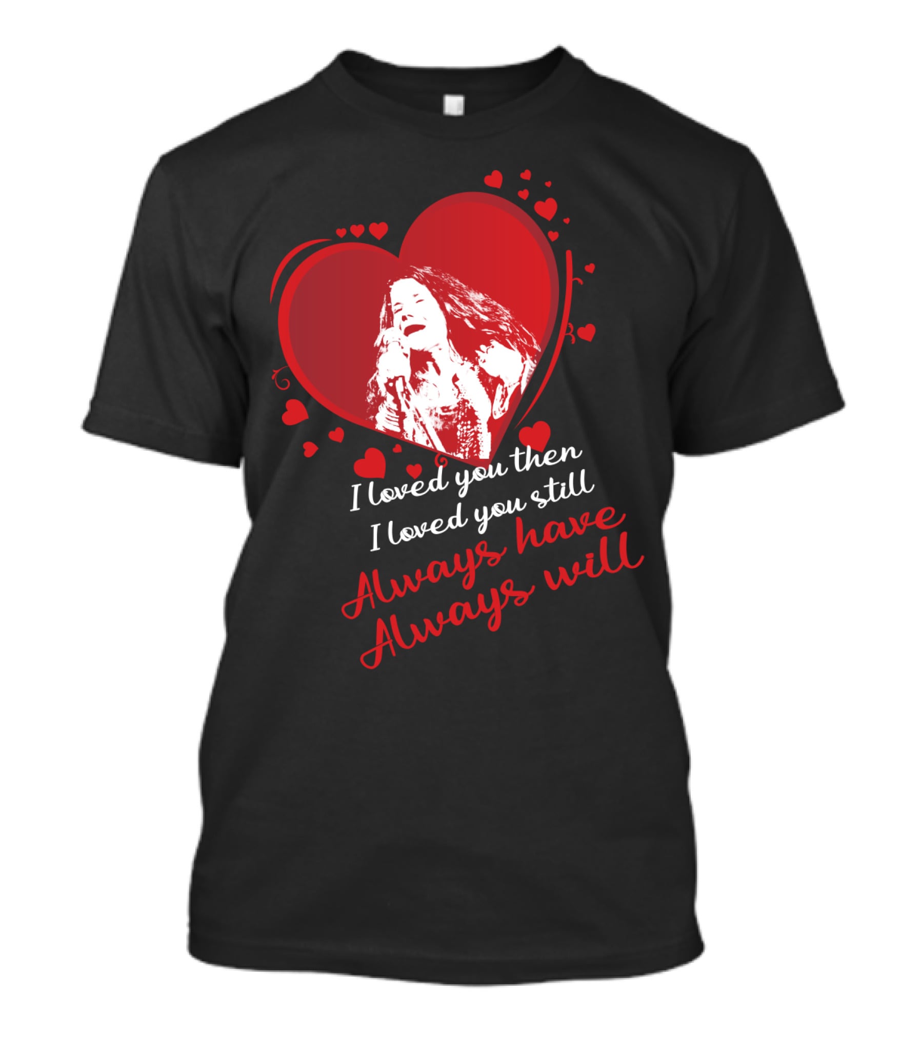 Janis Joplin Heart Design With I Loved You Then I Loved You Still Always Have Always Will Text T-Shirt
