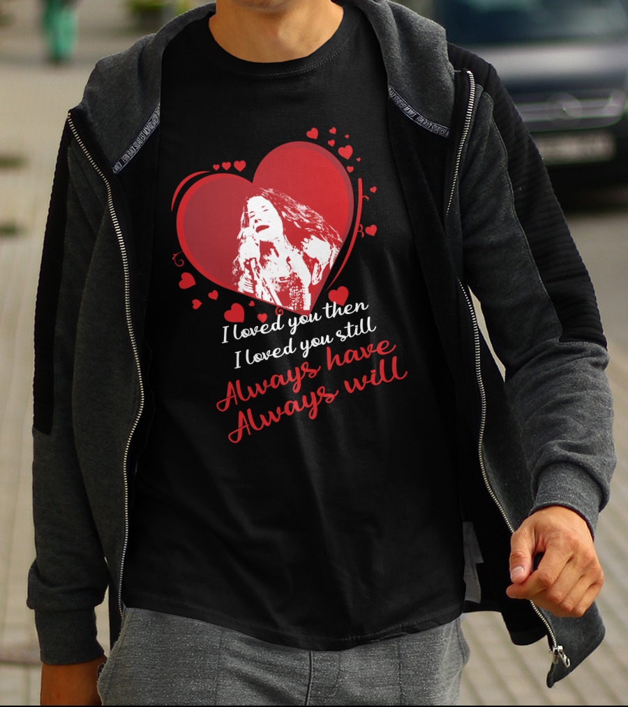 Janis Joplin Heart Design With I Loved You Then I Loved You Still Always Have Always Will Text T-Shirt