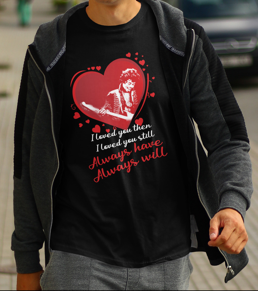 Jimi Hendrix I Loved You Then I Loved You Still Always Have Always Will T-Shirt