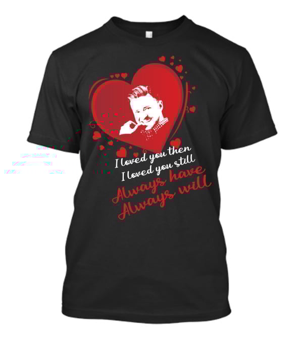 I Loved You Then I Loved You Still Always Have Always Will Justin Timberlake T-Shirt